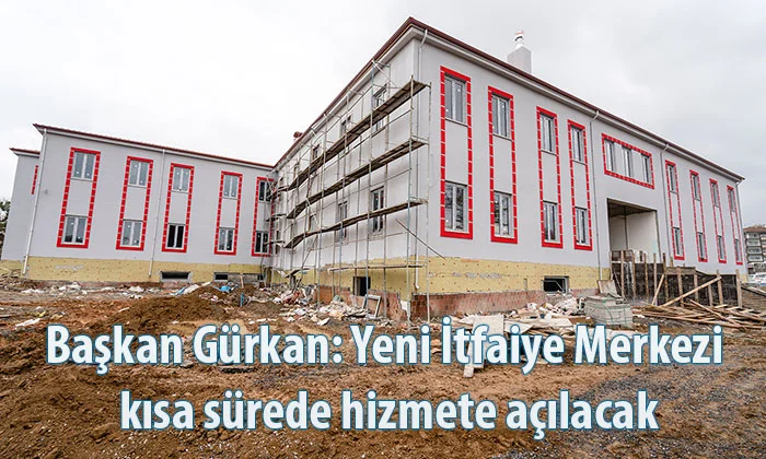 Başkan Gürkan: Yeni İtfaiye Merkezi kısa sürede hizmete açılacak