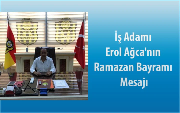 İş Adamı Erol Ağca’nın Ramazan Bayramı Mesajı