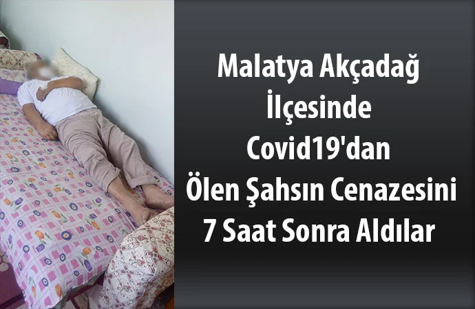 Malatya Akçadağ İlçesinde Covid19’dan Evinde Vefat Eden Şahsın Cenazesini 7 Saat Sonra Aldılar