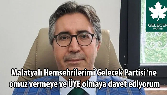 Gelecek Partisi Malatya İl Başkanı Alaca : Malatyalı Hemsehrilerimi Gelecek Partisi ‘ne omuz vermeye ve ÜYE olmaya davet ediyorum
