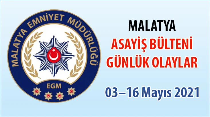 Malatya Asayiş Bülteni Günlük Olaylar 03–16 Mayıs 2021
