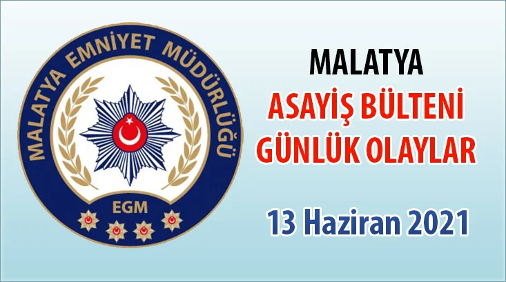 Malatya Asayiş Bülteni Günlük Olaylar 13 Haziran 2021