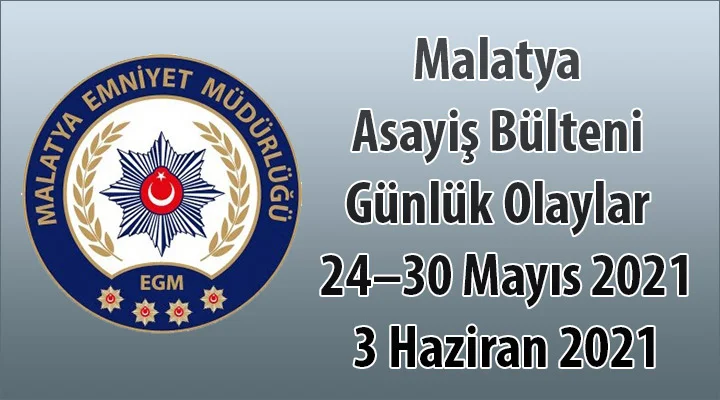 Malatya Asayiş Bülteni Günlük Olaylar  24–30 Mayıs 2021 3 Haziran 2021