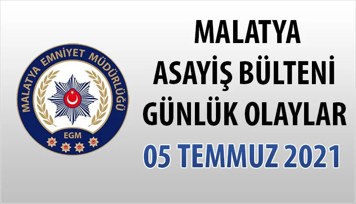Malatya Asayiş Bülteni Günlük Olaylar 05 Temmuz 2021