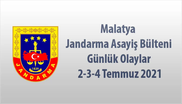 Malatya Jandarma Asayiş Bülteni Günlük Olaylar  2-3-4 Temmuz 2021