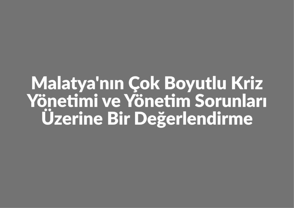 Malatya’nın Çok Boyutlu Kriz Yönetimi ve Yönetim Sorunları Üzerine Bir Değerlendirme